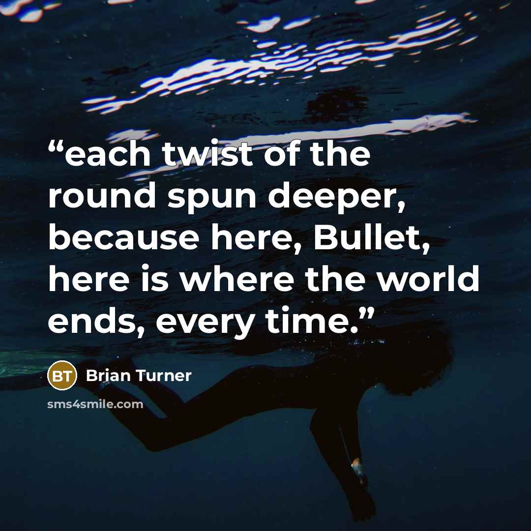 “each twist of the round spun deeper, because here, Bullet, here is where the world ends, every time.” quote by Brian Turner