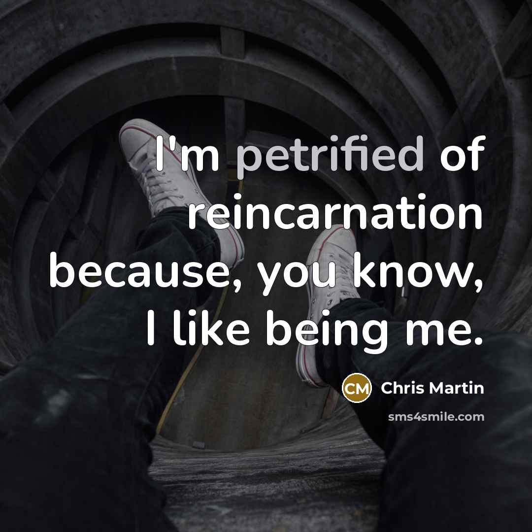 “I'm petrified of reincarnation because, you know, I like being me.” quote by Chris Martin