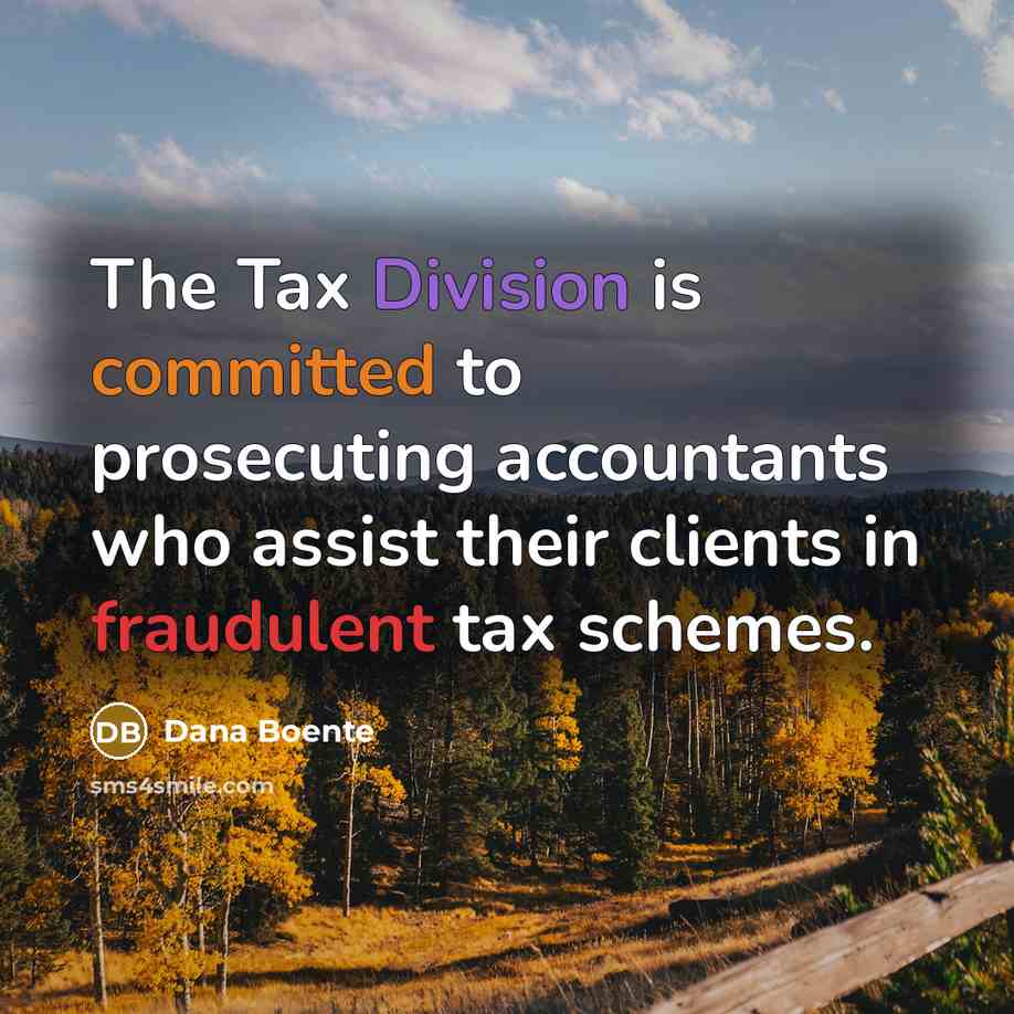“The Tax Division is committed to prosecuting accountants who assist their clients in fraudulent tax schemes.” quote by Dana Boente