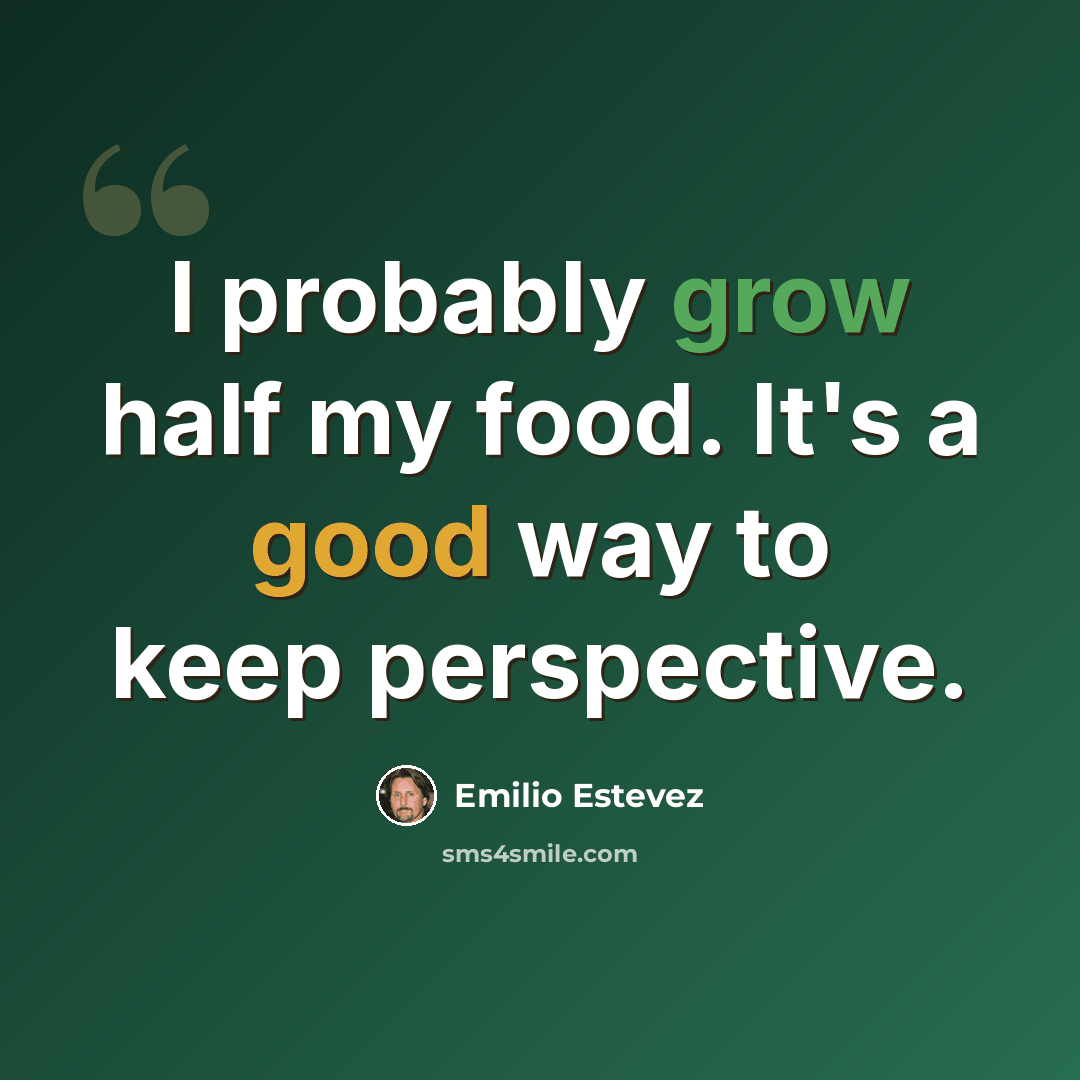 “I probably grow half my food. It's a good way to keep perspective.” quote by Emilio Estevez