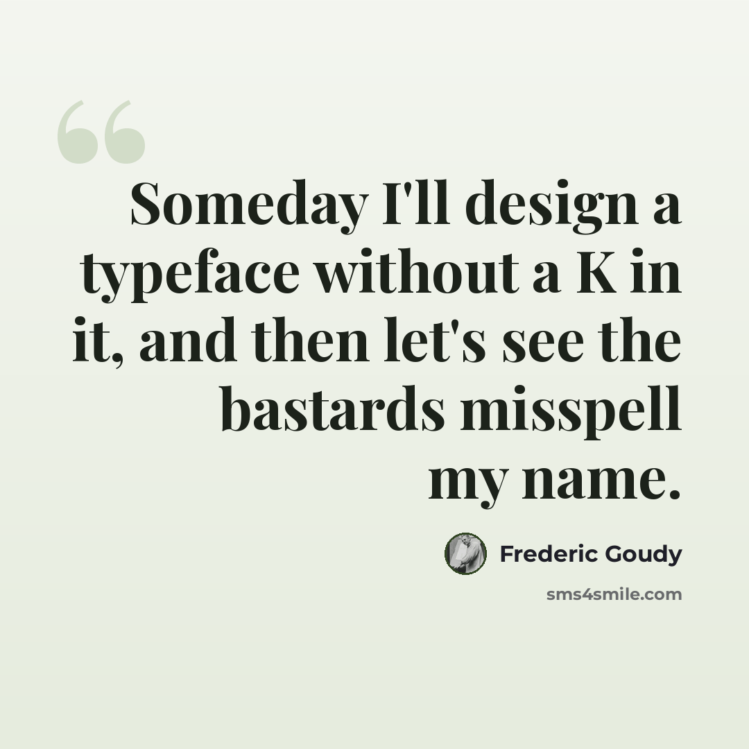 “Someday I'll design a typeface without a K in it, and then let's see the bastards misspell my name.” quote by Frederic Goudy