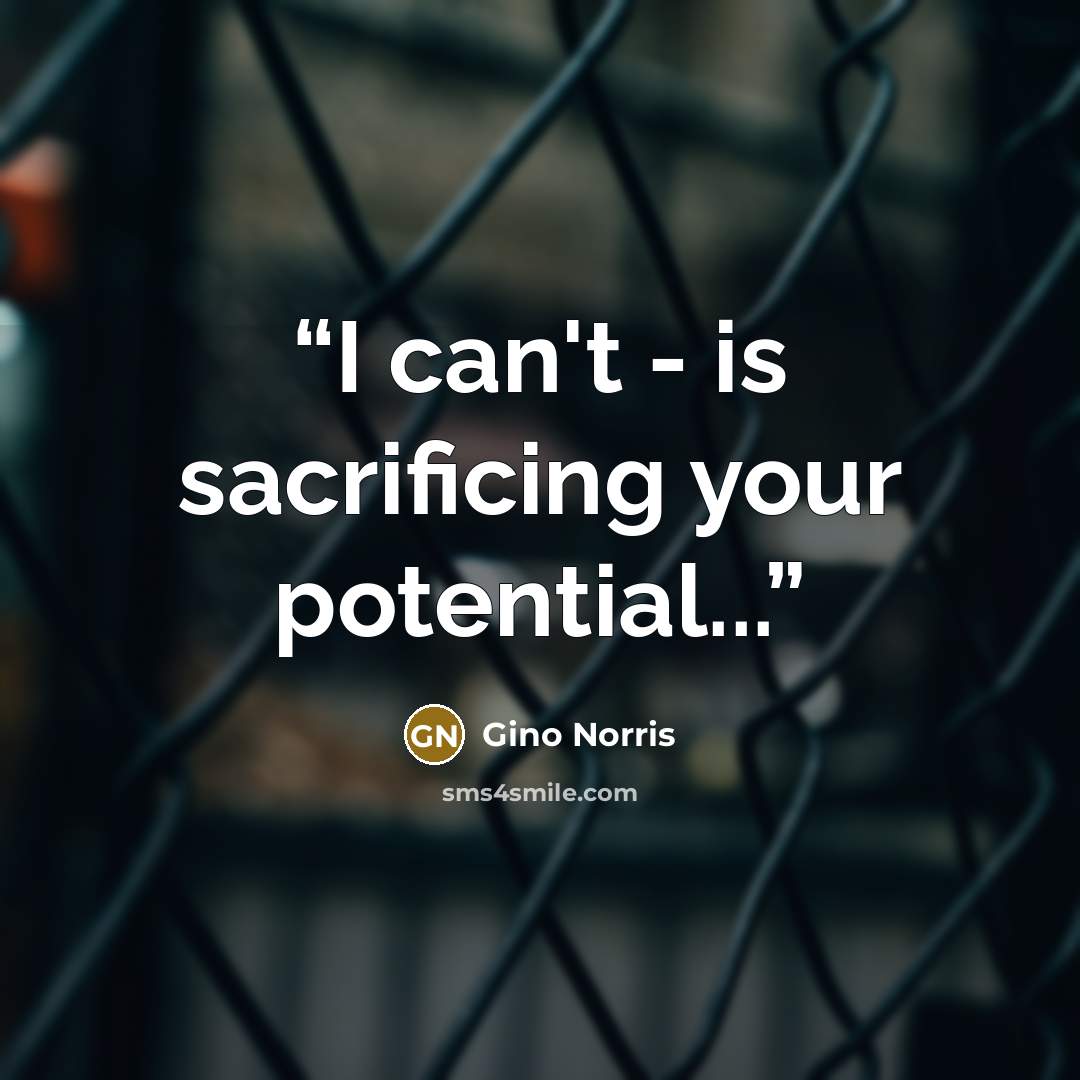 “I can't - is sacrificing your potential...” quote by Gino Norris