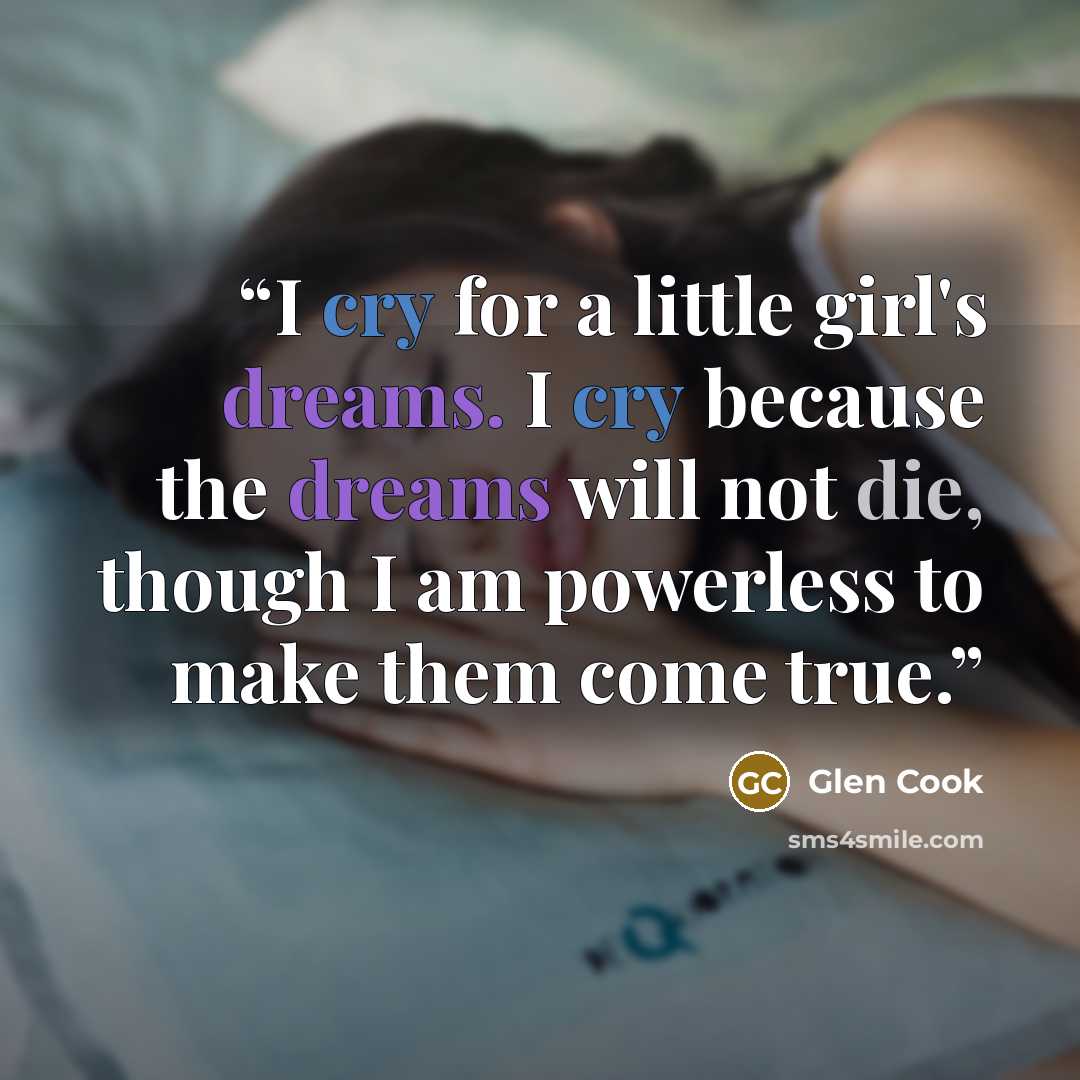 “I cry for a little girl's dreams. I cry because the dreams will not die, though I am powerless to make them come true.” quote by Glen Cook