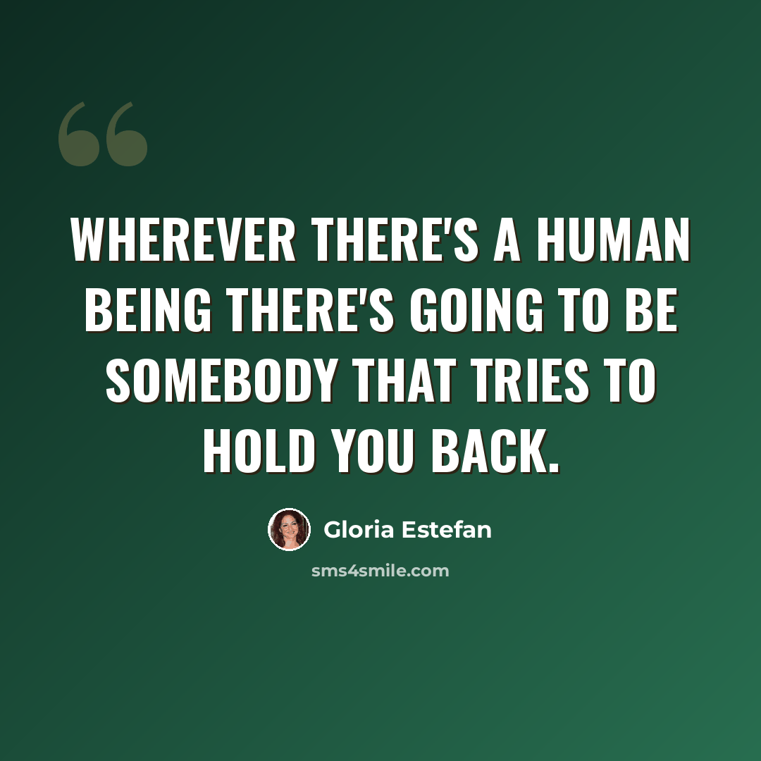 “Wherever there's a human being there's going to be somebody that tries to hold you back.” quote by Gloria Estefan