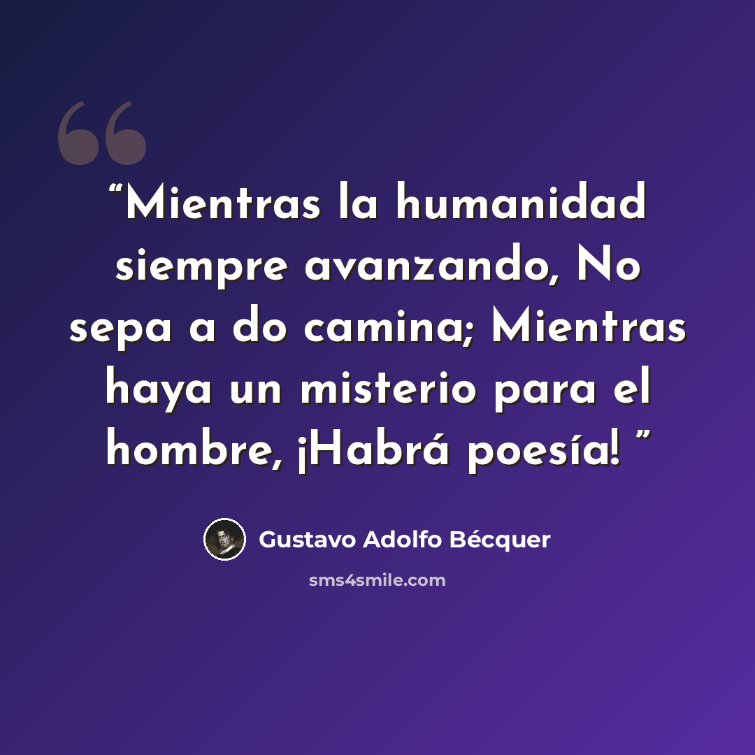 “Mientras la humanidad siempre avanzando, No sepa a do camina; Mientras haya un misterio para el hombre, ¡Habrá poesía!” quote by Gustavo Adolfo Becquer