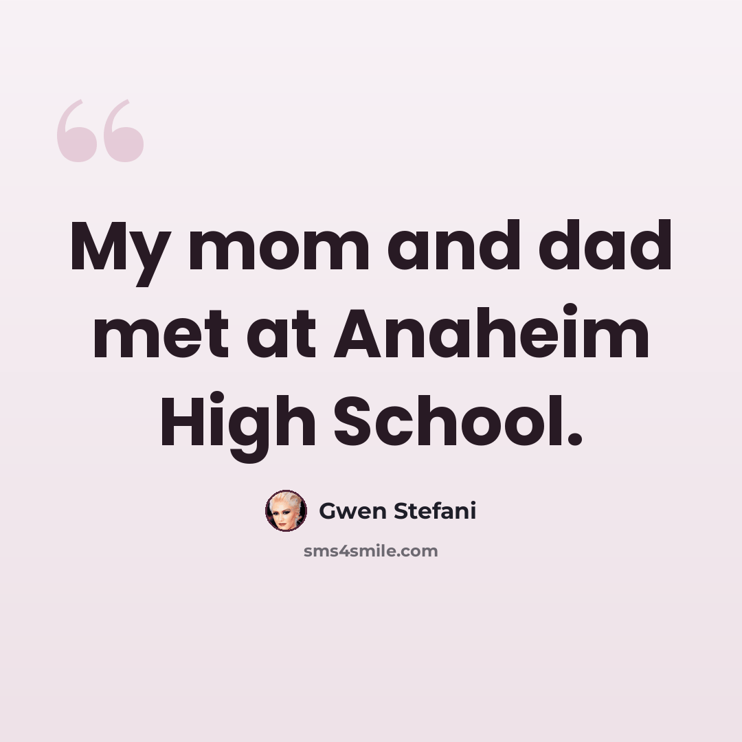 “My mom and dad met at Anaheim High School.” quote by Gwen Stefani