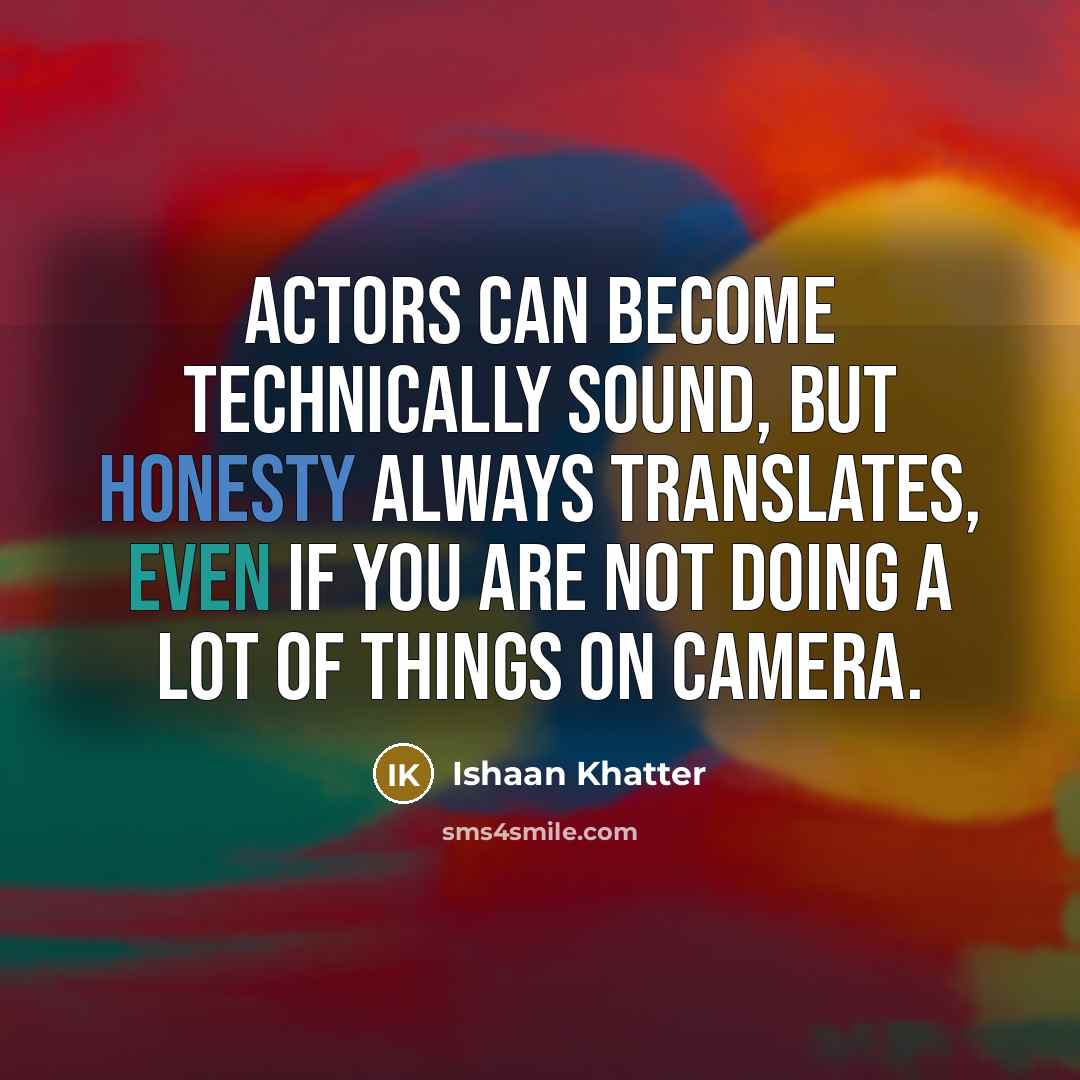 “Actors can become technically sound, but honesty always translates, even if you are not doing a lot of things on camera.” quote by Ishaan Khatter