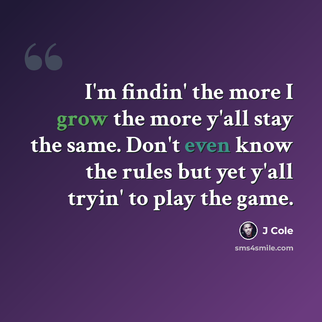 “I'm findin' the more I grow the more y'all stay the same. Don't even know the rules but yet y'all tryin' to play the game.” quote by J Cole