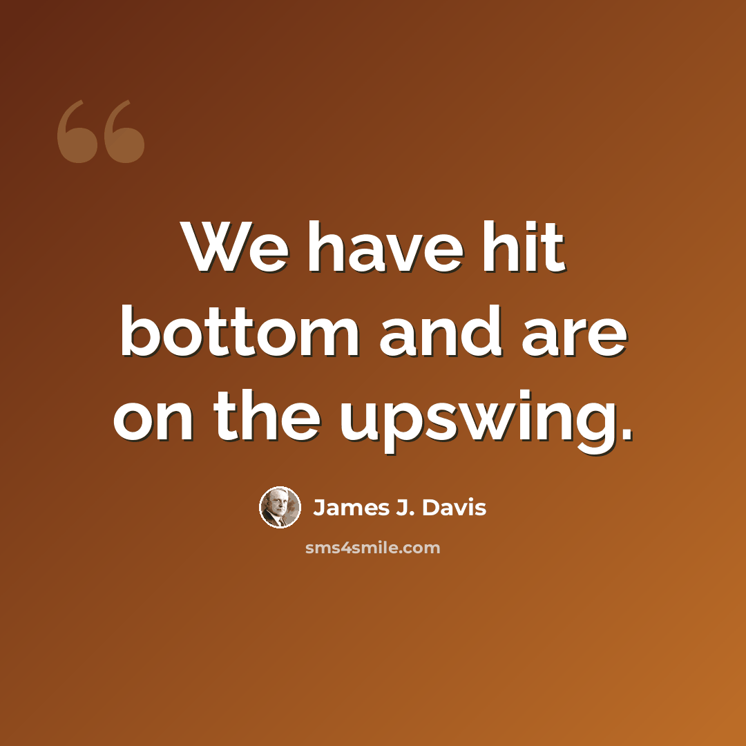 “We have hit bottom and are on the upswing.” quote by James J. Davis