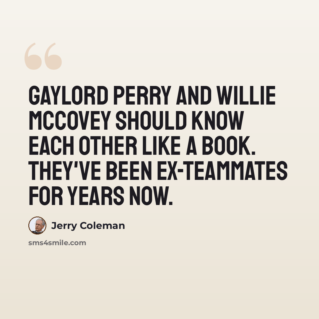 “Gaylord Perry and Willie McCovey should know each other like a book. They've been ex-teammates for years now.” quote by Jerry Coleman