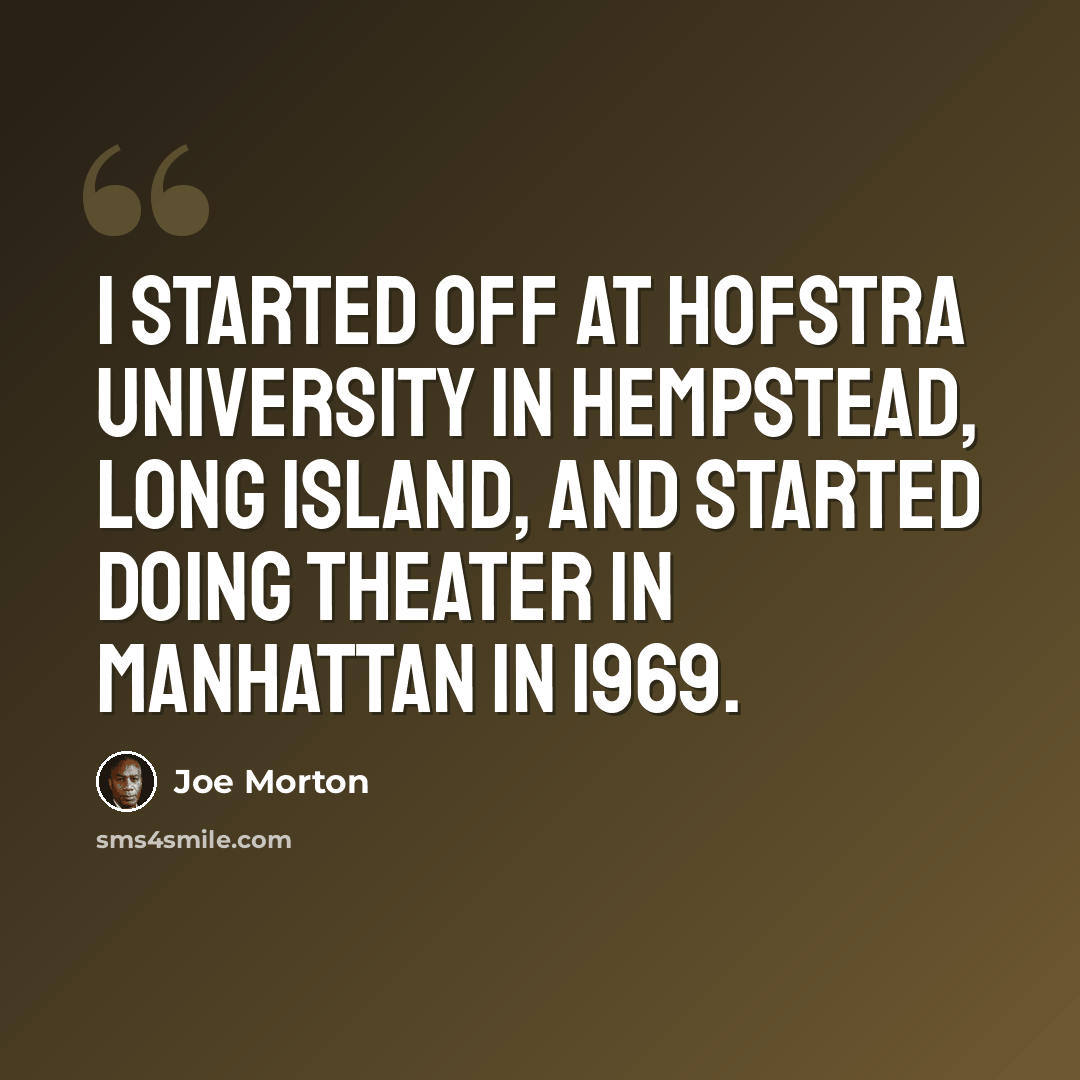 “I started off at Hofstra University in Hempstead, Long Island, and started doing theater in Manhattan in 1969.” quote by Joe Morton