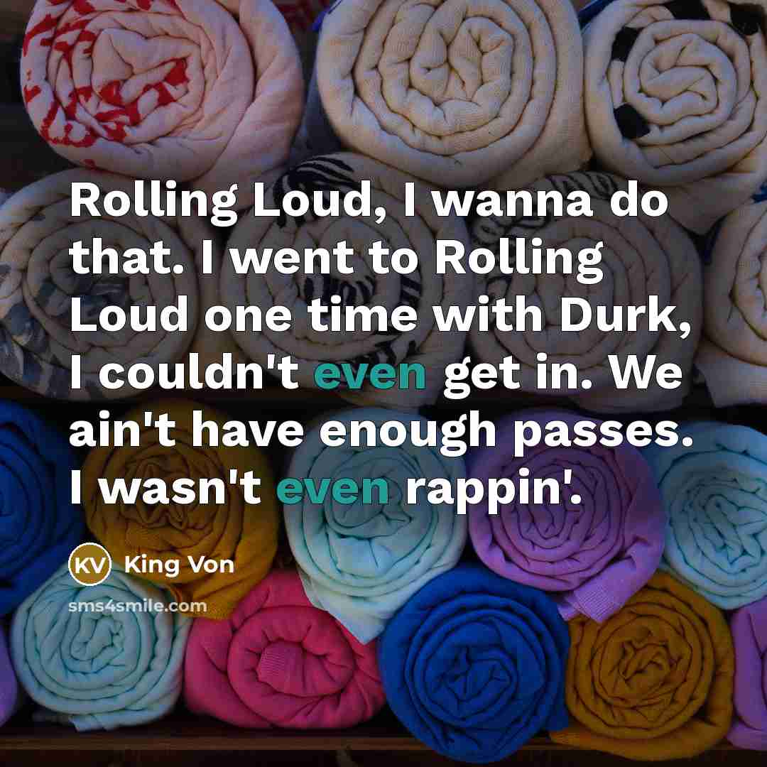 “Rolling Loud, I wanna do that. I went to Rolling Loud one time with Durk, I couldn't even get in. We ain't have enough passes. I wasn't even rappin'.” quote by King Von