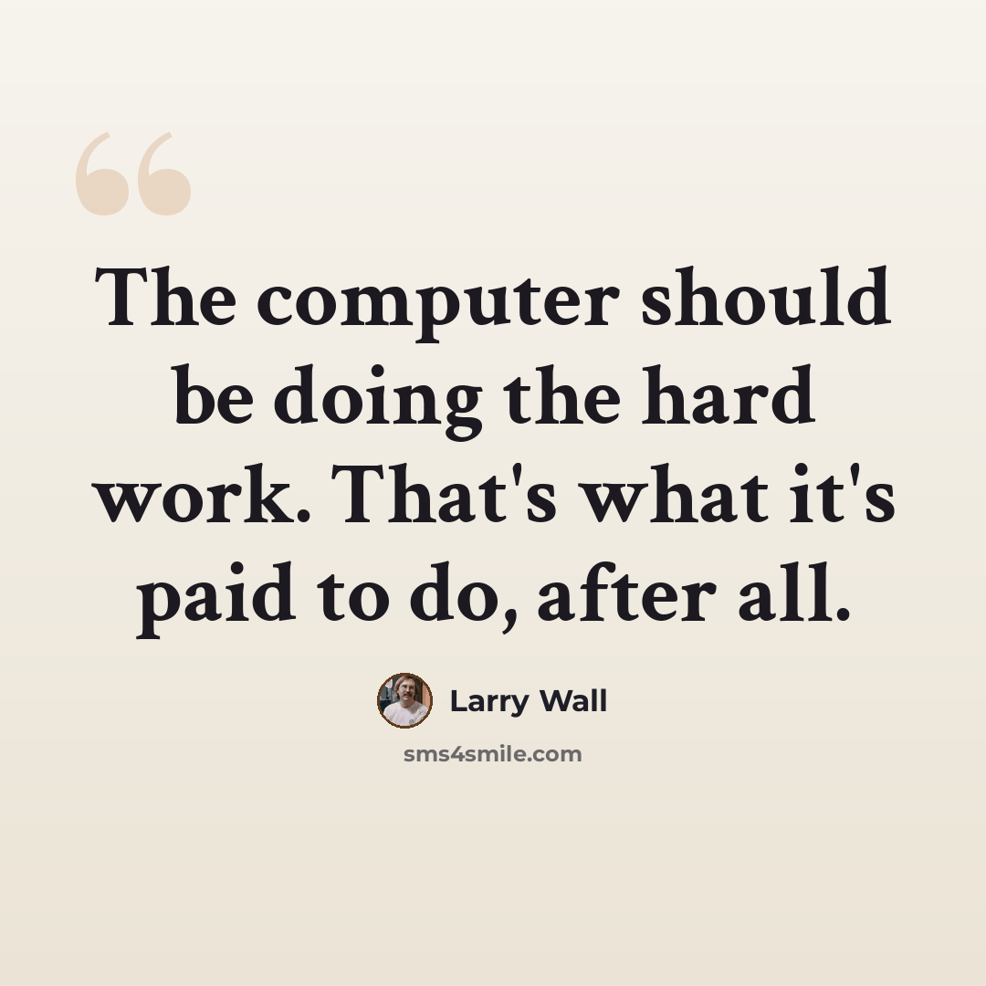 “The computer should be doing the hard work. That's what it's paid to do, after all.” quote by Larry Wall