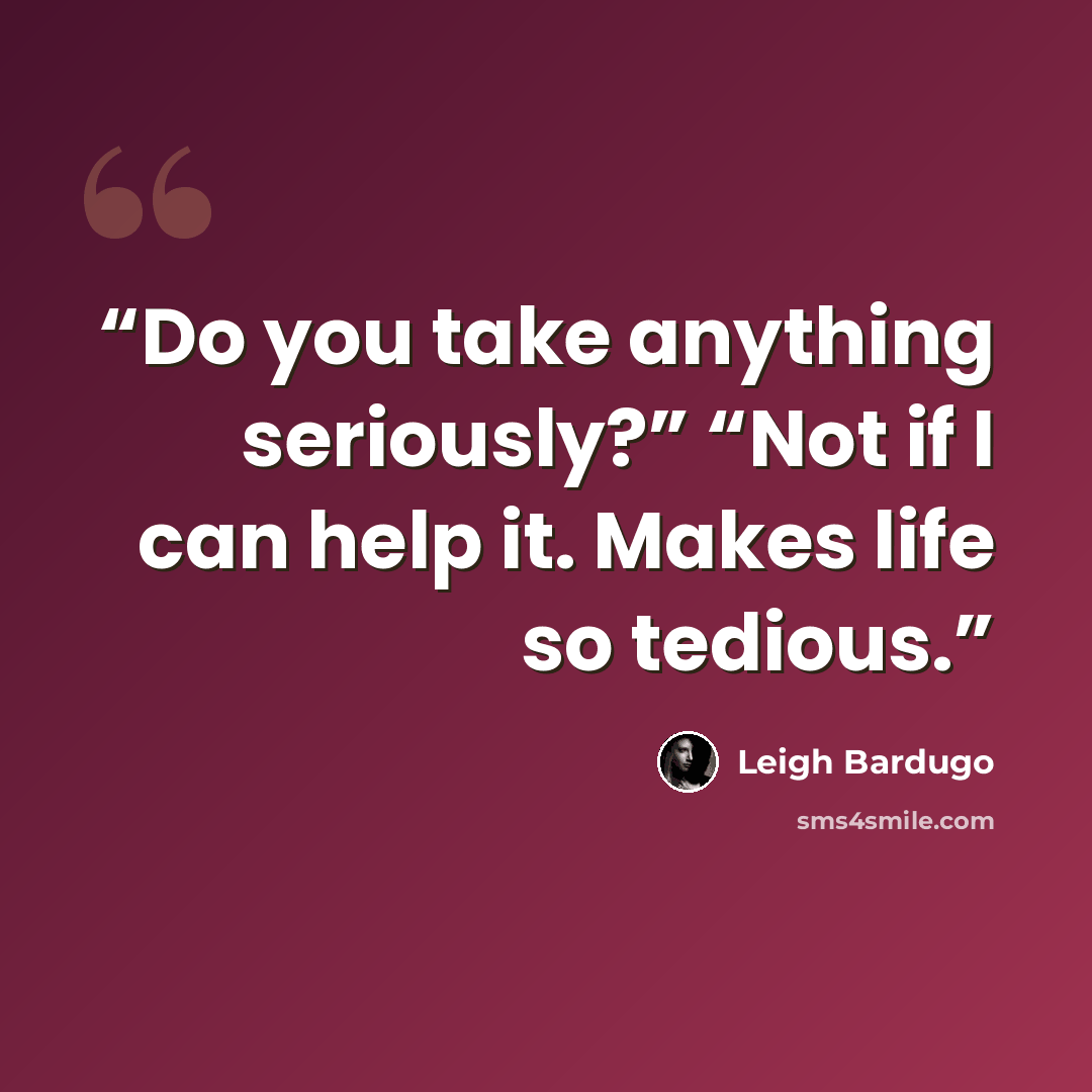“Do you take anything seriously?” “Not if I can help it. Makes life so tedious.” quote by Leigh Bardugo