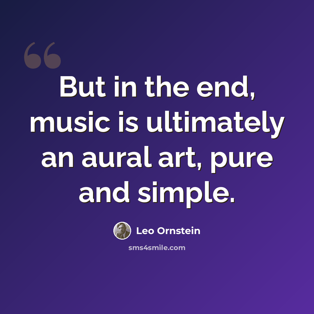 “But in the end, music is ultimately an aural art, pure and simple.” quote by Leo Ornstein