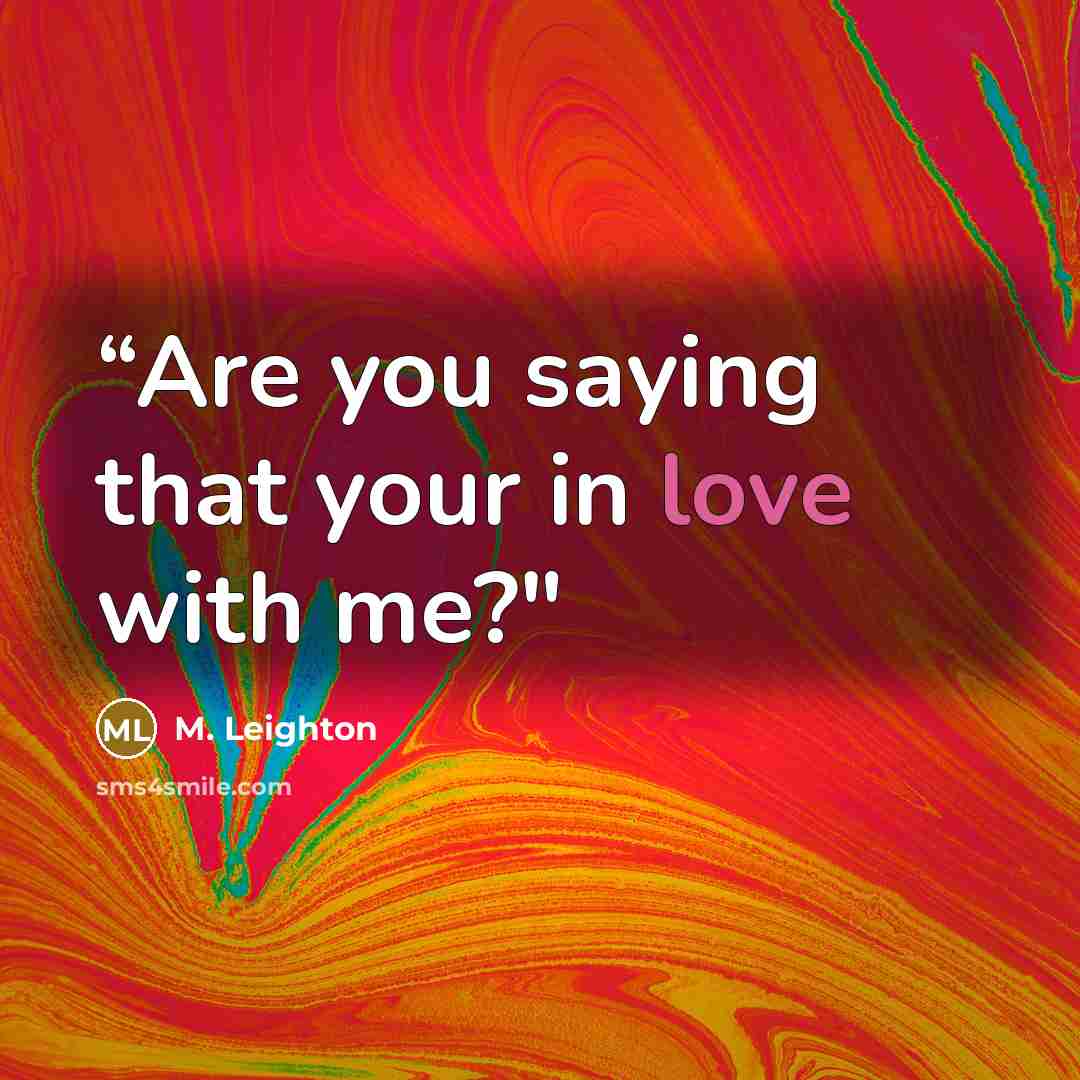 ““Are you saying that your in love with me?"” quote by M. Leighton
