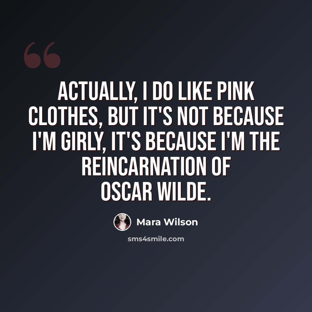 “Actually, I do like pink clothes, but it's not because I'm girly, it's because I'm the reincarnation of Oscar Wilde.” quote by Mara Wilson