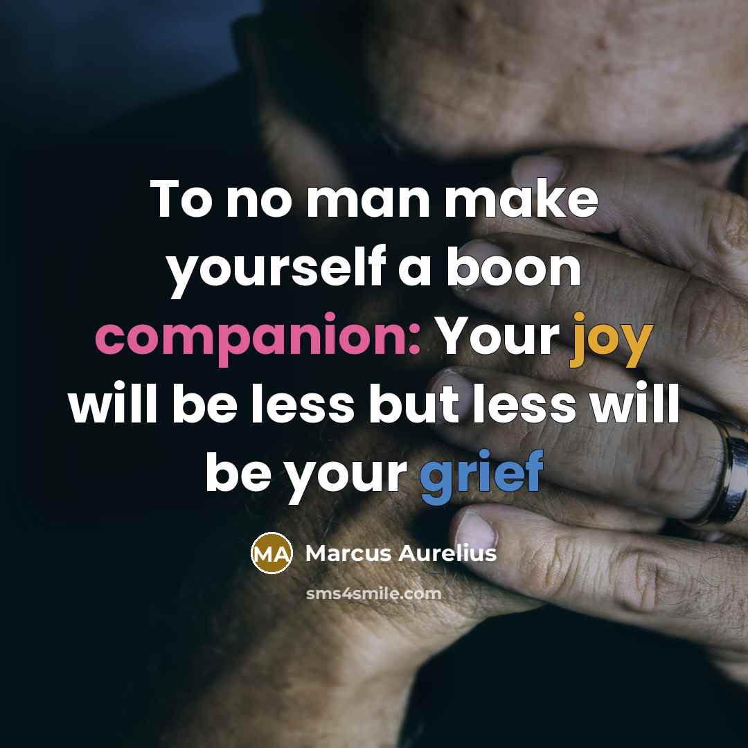 “To no man make yourself a boon companion: Your joy will be less but less will be your grief” quote by Marcus Aurelius