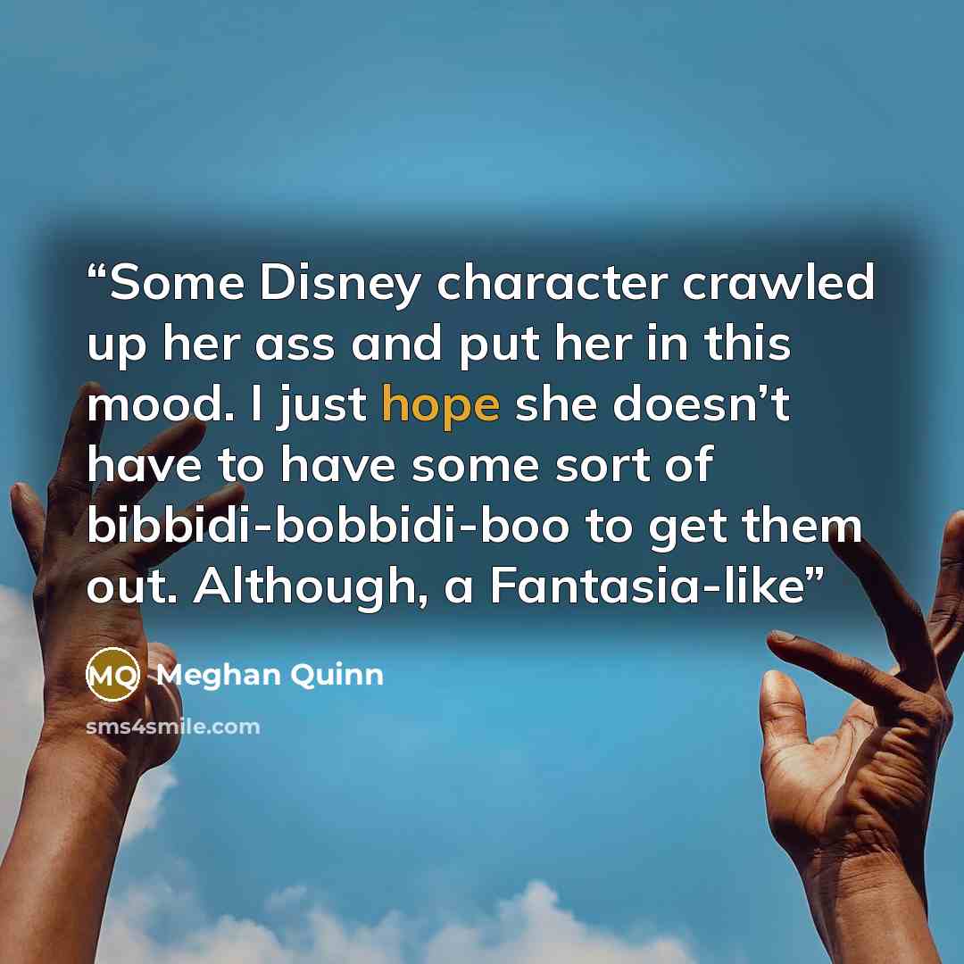 “Some Disney character crawled up her ass and put her in this mood. I just hope she doesn’t have to have some sort of bibbidi-bobbidi-boo to get them out. Although, a Fantasia-like” quote by Meghan Quinn