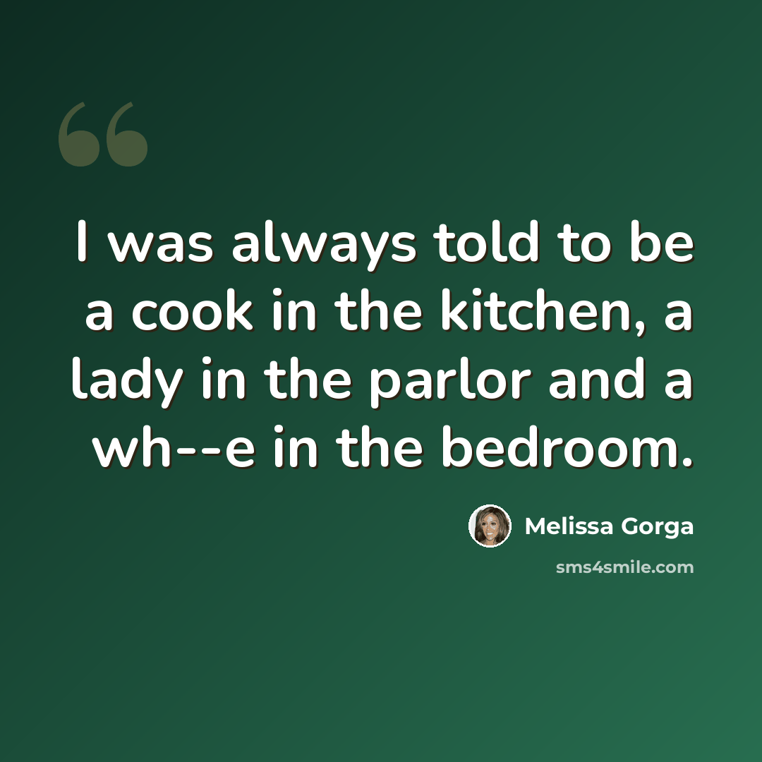 “I was always told to be a cook in the kitchen, a lady in the parlor and a wh--e in the bedroom.” quote by Melissa Gorga