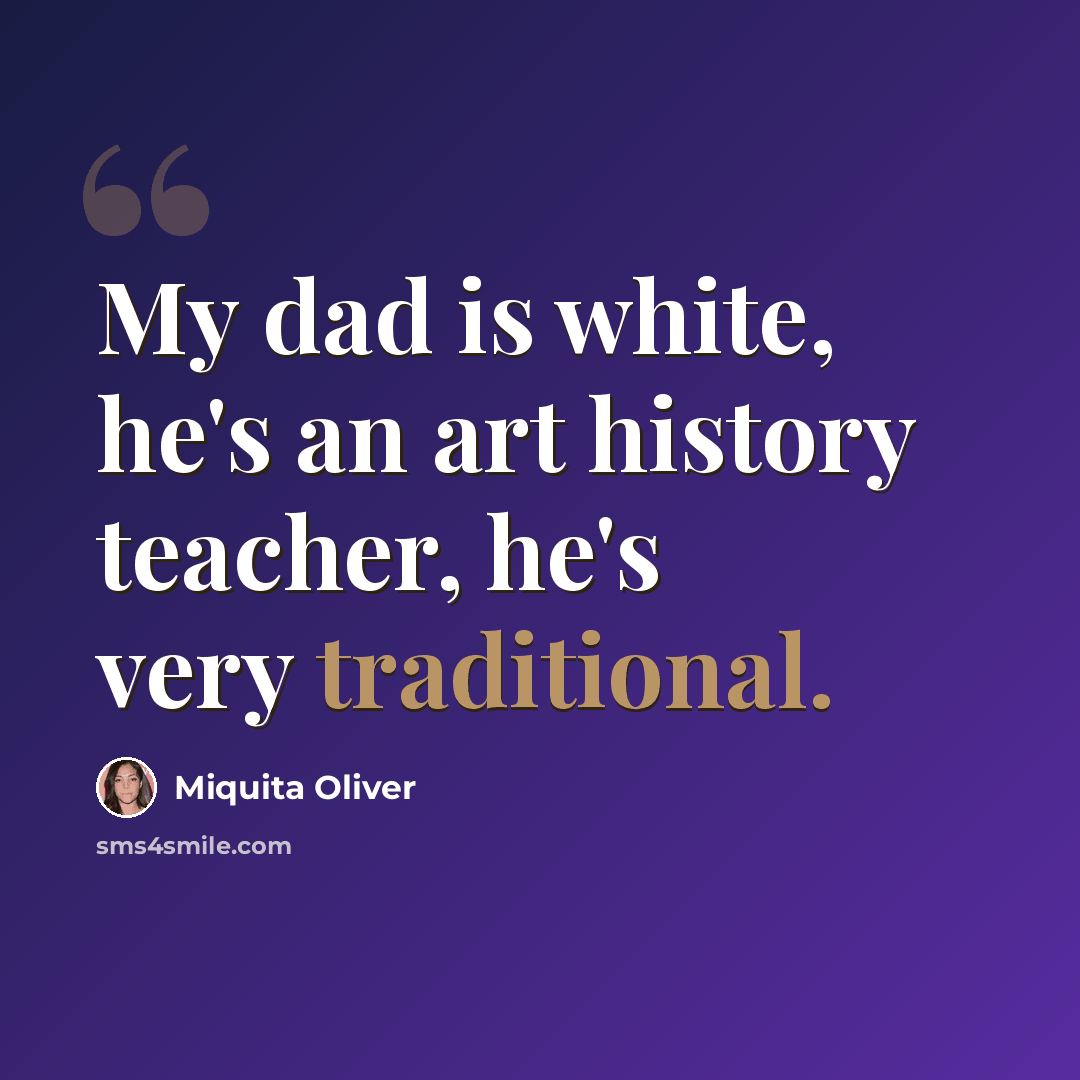 “My dad is white, he's an art history teacher, he's very traditional.” quote by Miquita Oliver