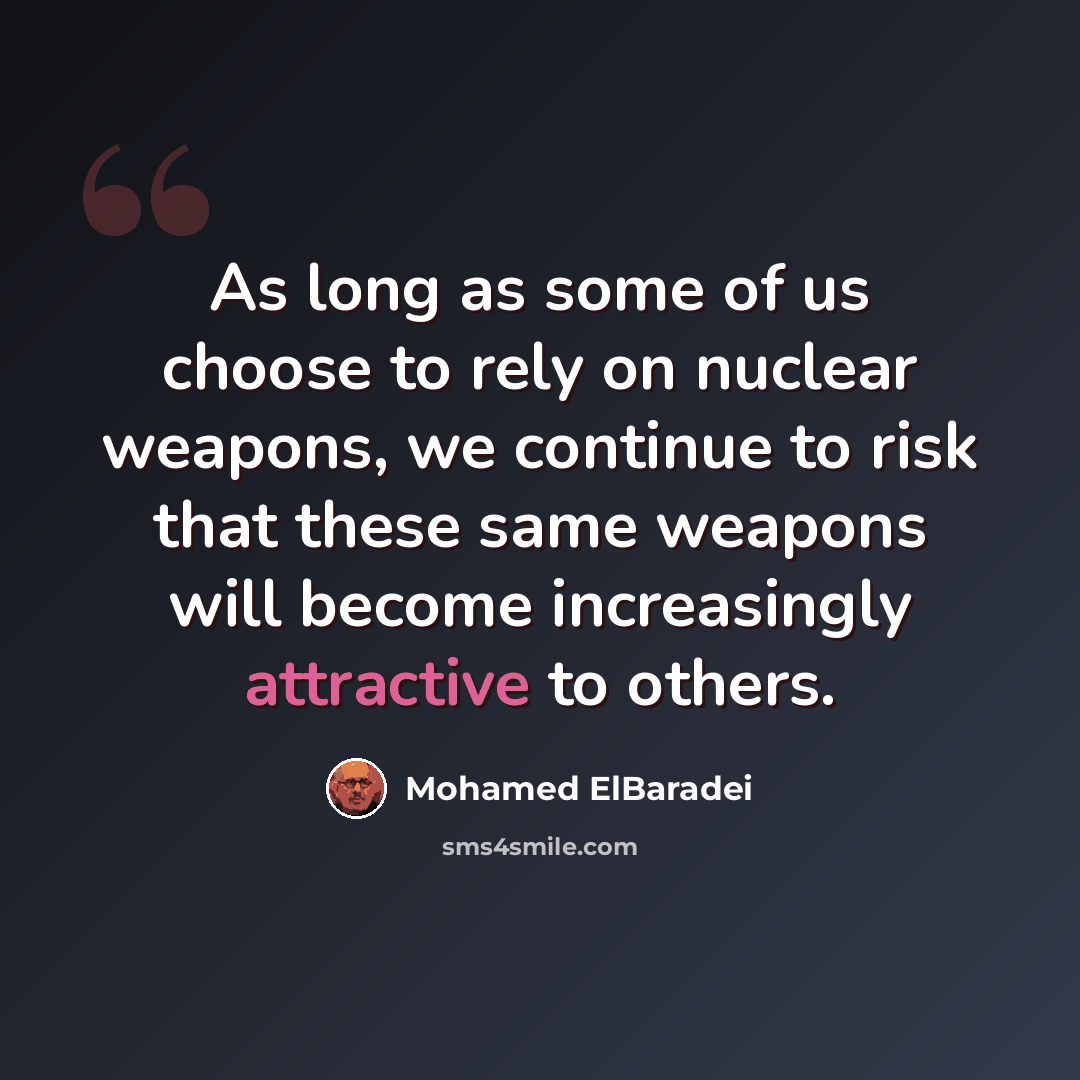 “As long as some of us choose to rely on nuclear weapons, we continue to risk that these same weapons will become increasingly attractive to others.” quote by Mohamed ElBaradei