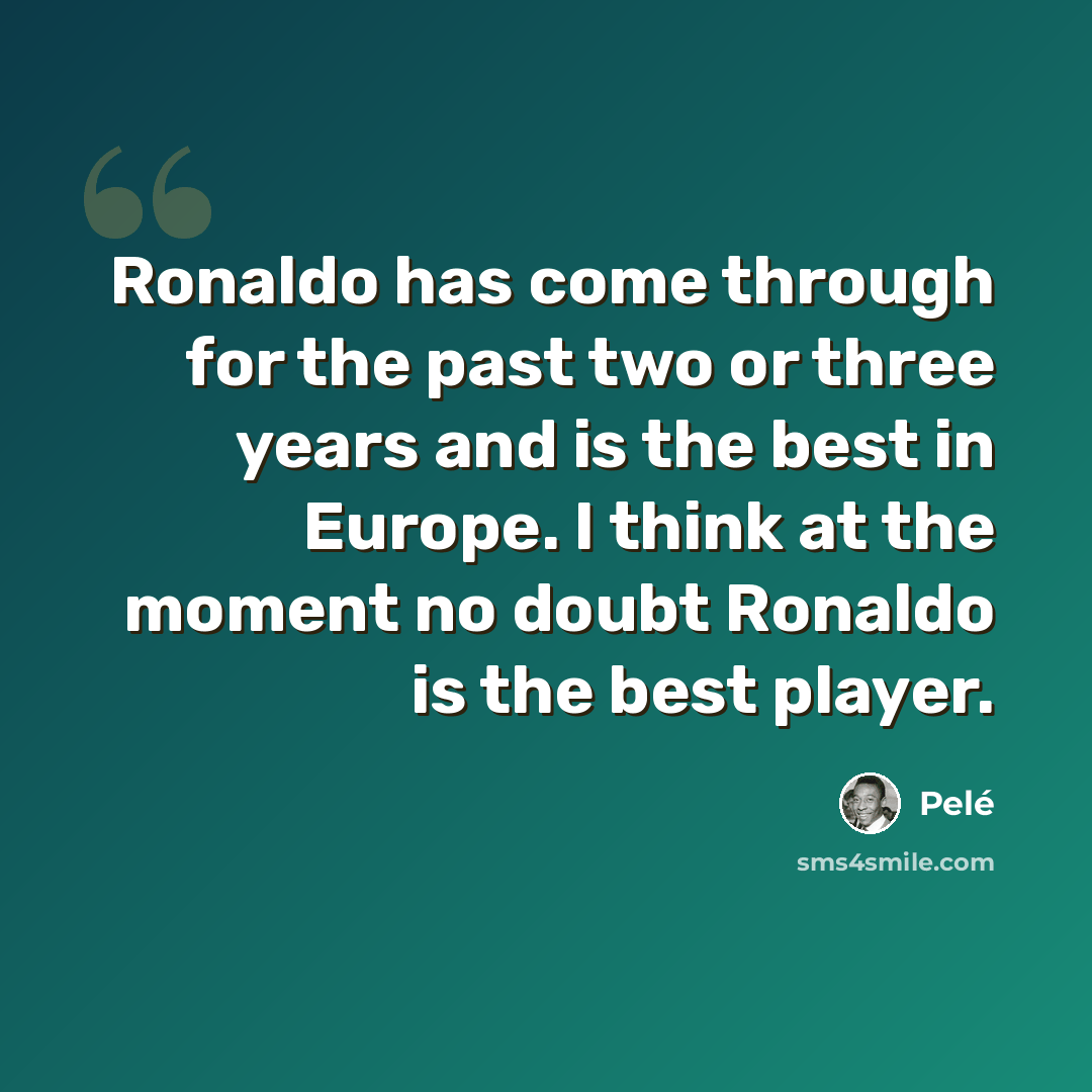 “Ronaldo has come through for the past two or three years and is the best in Europe. I think at the moment no doubt Ronaldo is the best player.” quote by Pele