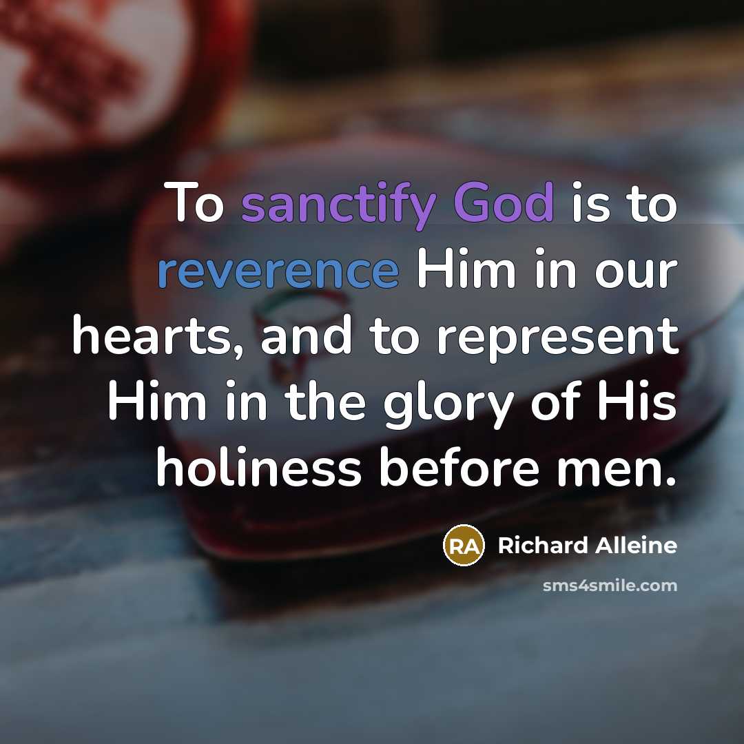 “To sanctify God is to reverence Him in our hearts, and to represent Him in the glory of His holiness before men.” quote by Richard Alleine