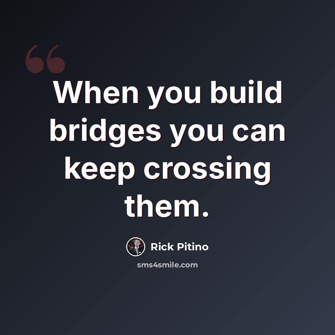 “When you build bridges you can keep crossing them.” quote by Rick Pitino