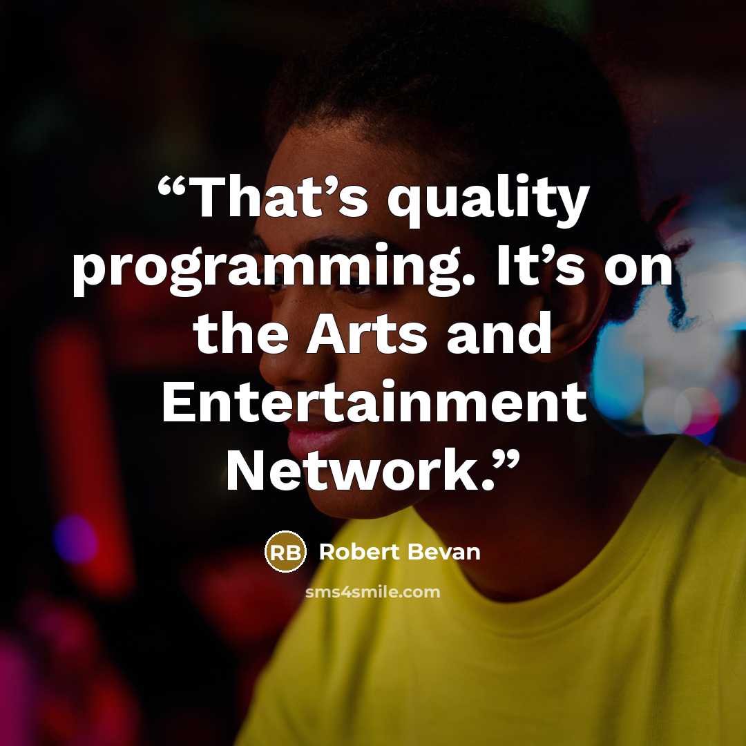 “That’s quality programming. It’s on the Arts and Entertainment Network.” quote by Robert Bevan