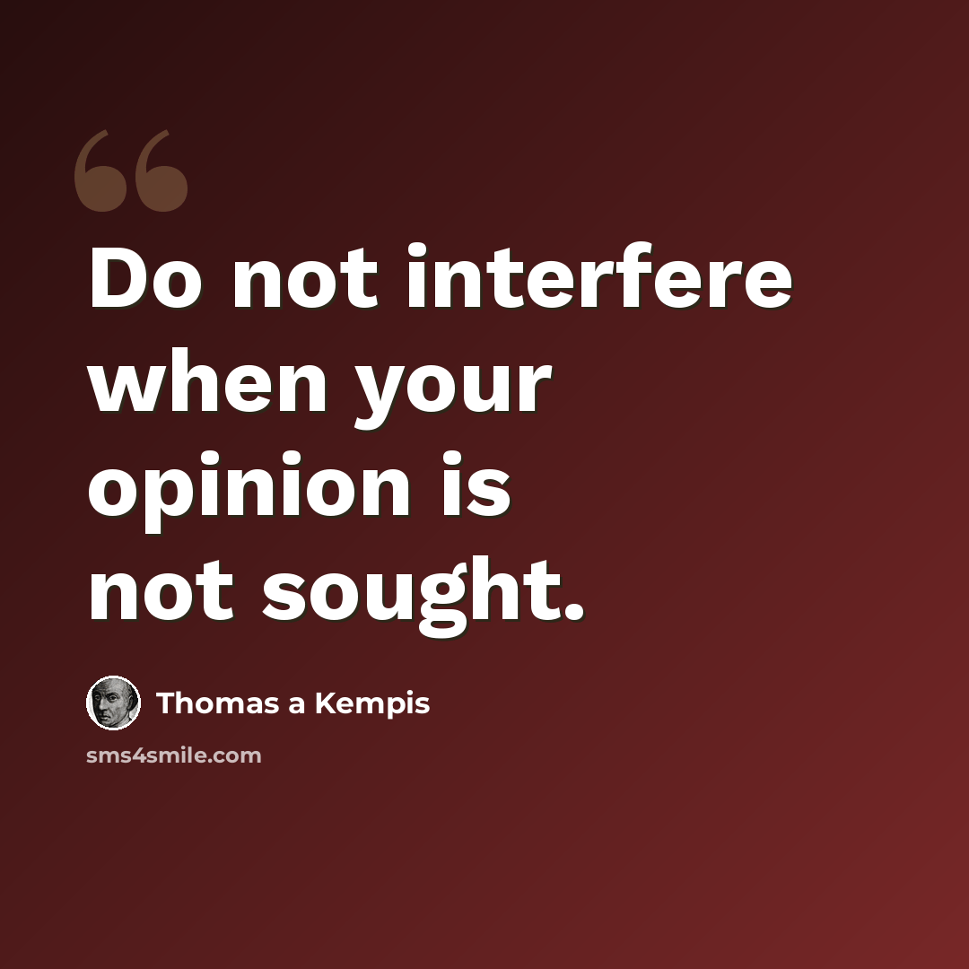 “Do not interfere when your opinion is not sought.” quote by Thomas a Kempis