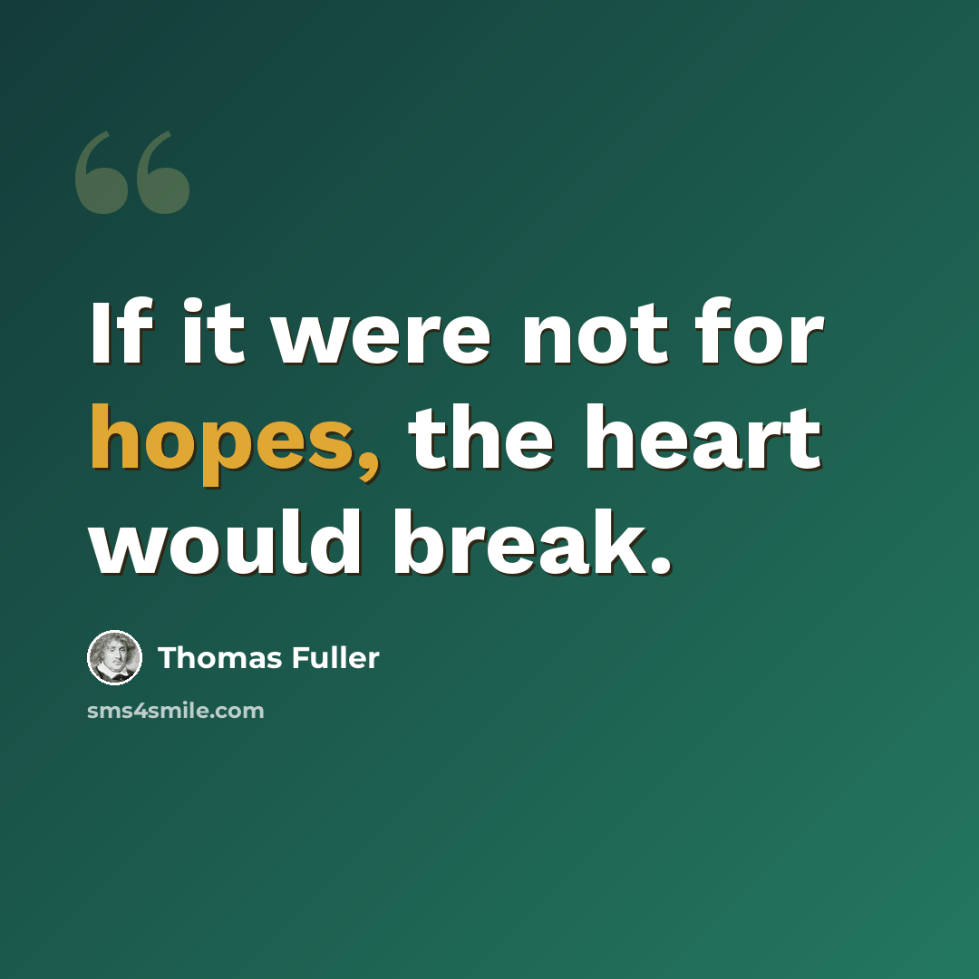 “If it were not for hopes, the heart would break.” quote by Thomas Fuller