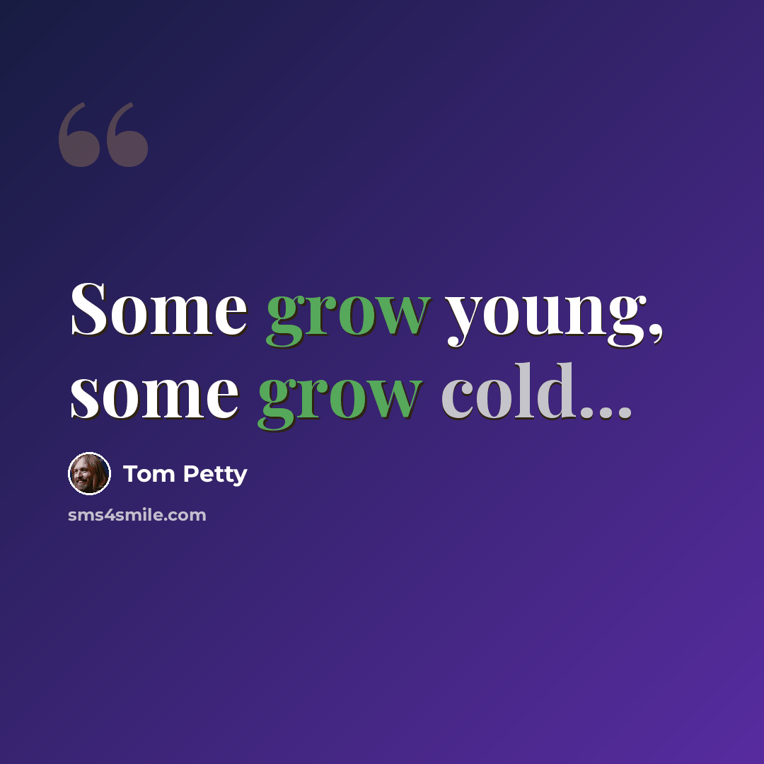 “Some grow young, some grow cold...” quote by Tom Petty