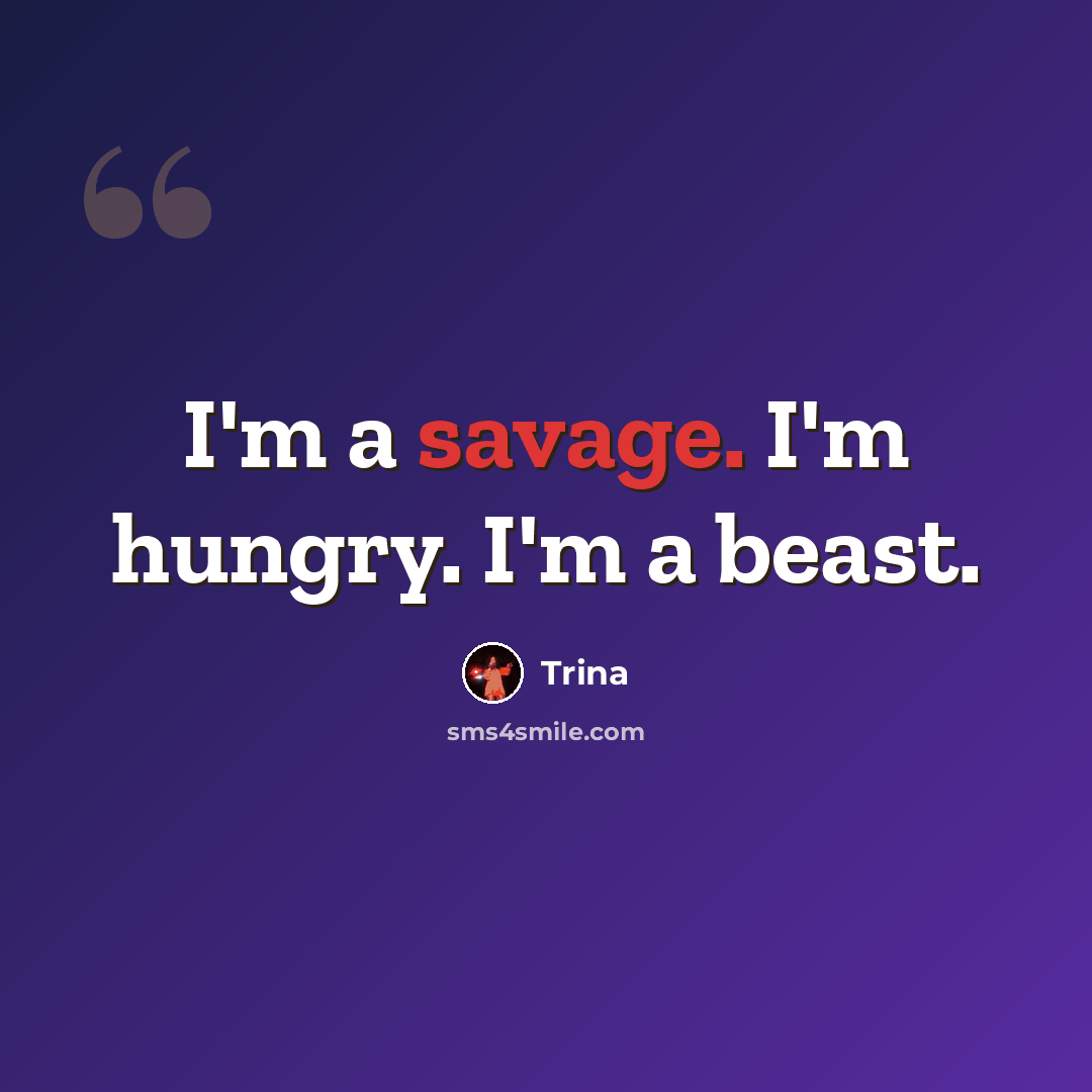 “I'm a savage. I'm hungry. I'm a beast.” quote by Trina