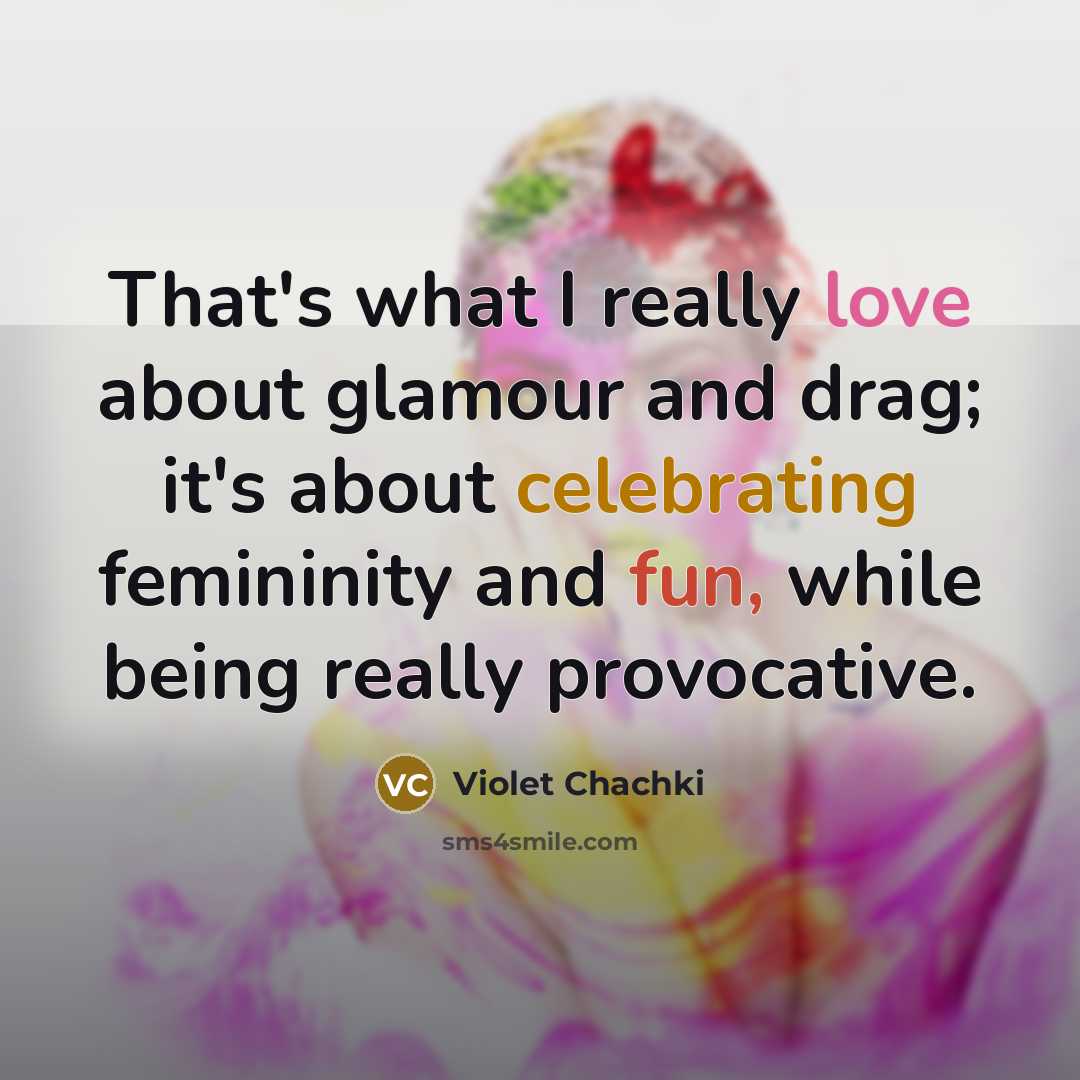 “That's what I really love about glamour and drag; it's about celebrating femininity and fun, while being really provocative.” quote by Violet Chachki
