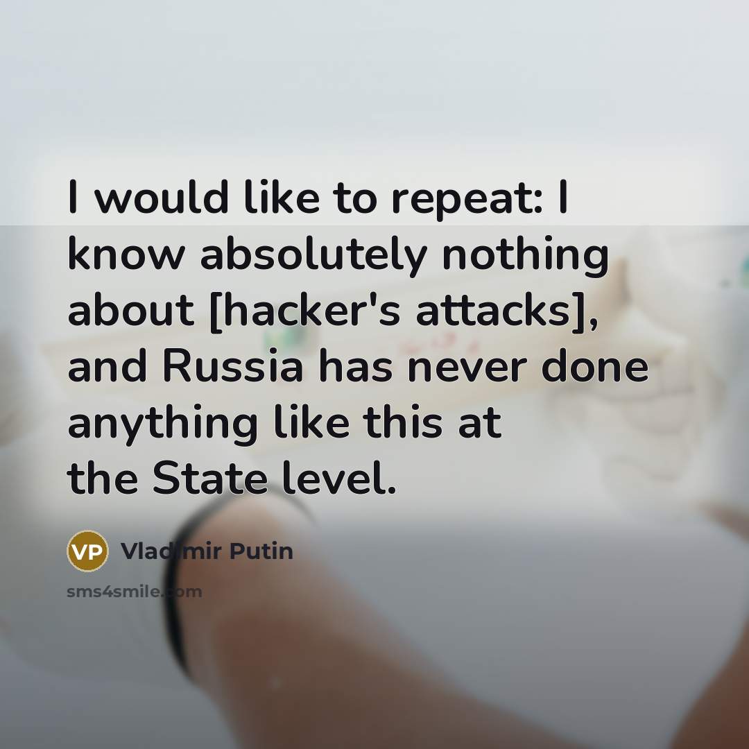 “I would like to repeat: I know absolutely nothing about [hacker's attacks], and Russia has never done anything like this at the State level.” quote by Vladimir Putin
