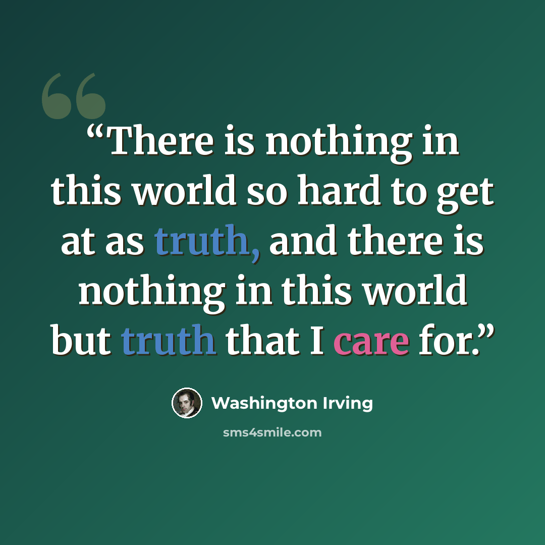 “There is nothing in this world so hard to get at as truth, and there is nothing in this world but truth that I care for.” quote by Washington Irving