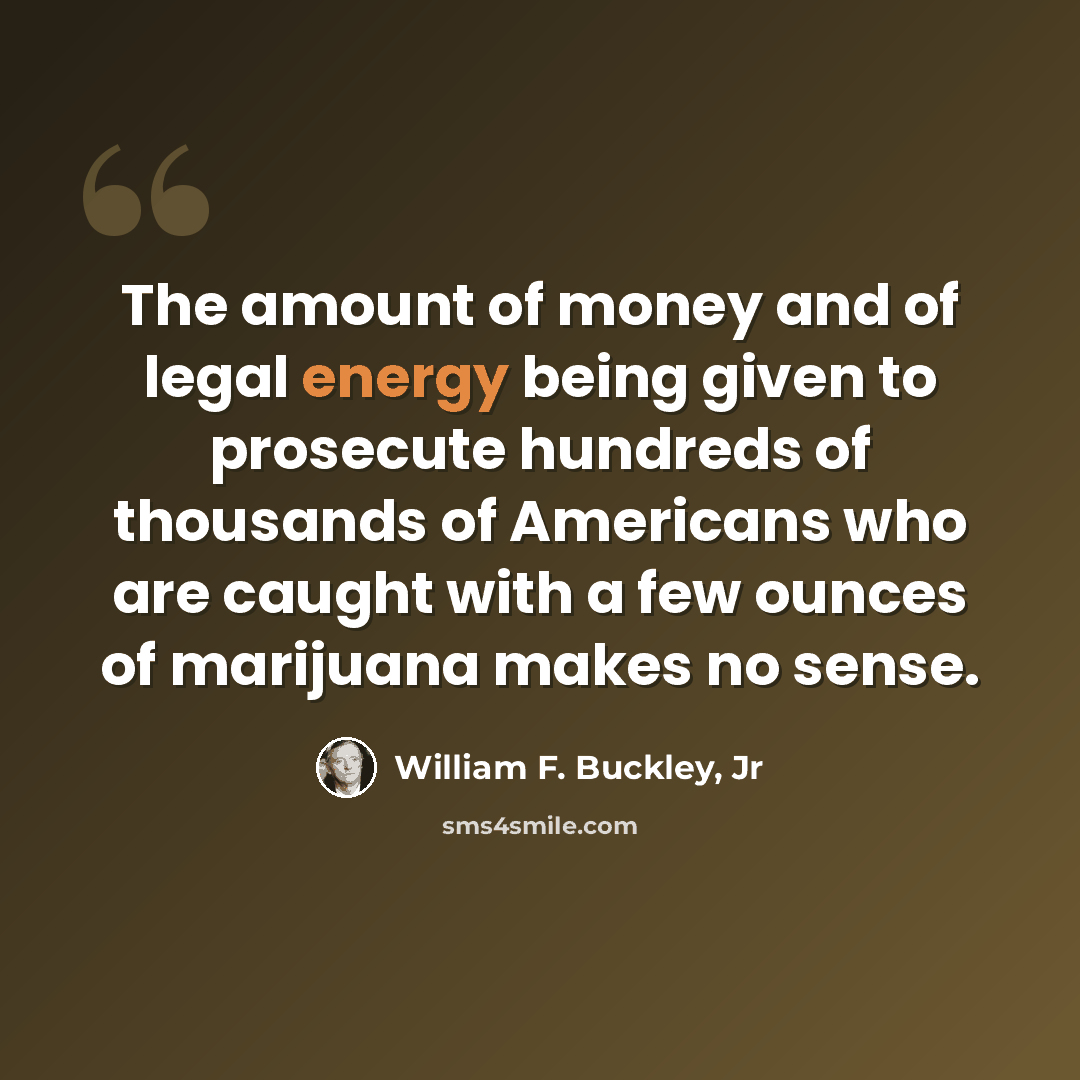 “The amount of money and of legal energy being given to prosecute hundreds of thousands of Americans who are caught with a few ounces of marijuana makes no sense.” quote by William F. Buckley, Jr