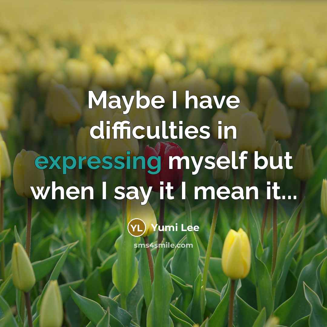 “Maybe I have difficulties in expressing myself but when I say it I mean it...” quote by Yumi Lee