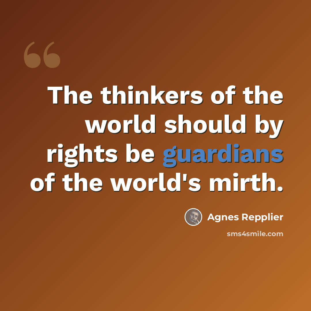 “The thinkers of the world should by rights be guardians of the world's mirth.” quote by Agnes Repplier