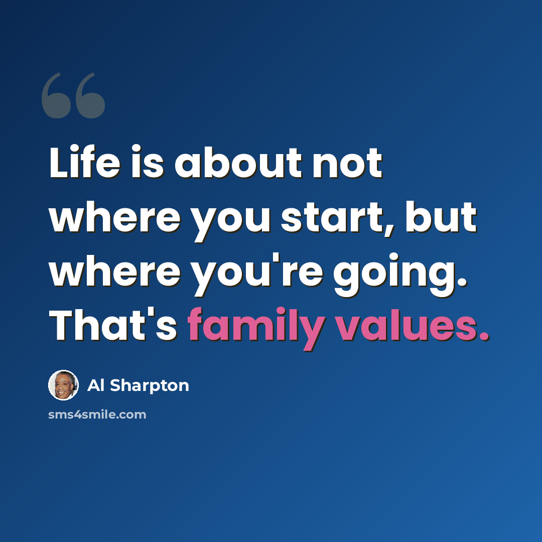“Life is about not where you start, but where you're going. That's family values.” quote by Al Sharpton