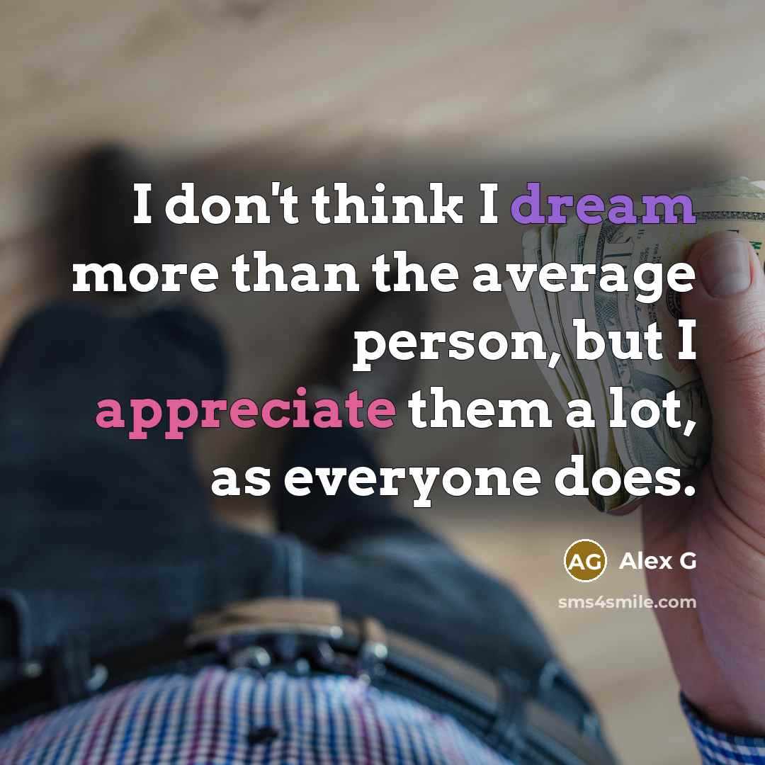 “I don't think I dream more than the average person, but I appreciate them a lot, as everyone does.” quote by Alex G