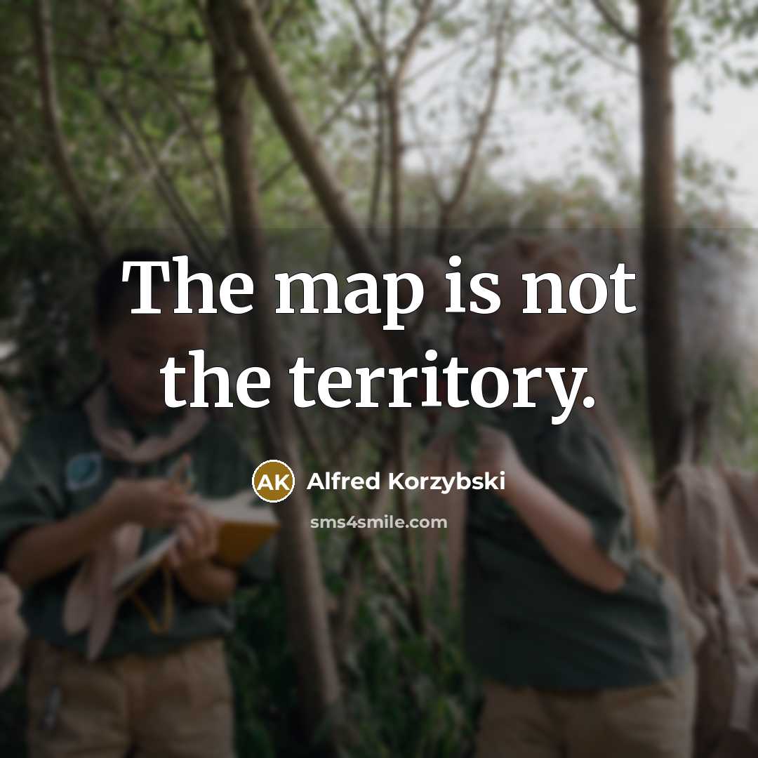 “The map is not the territory.” quote by Alfred Korzybski