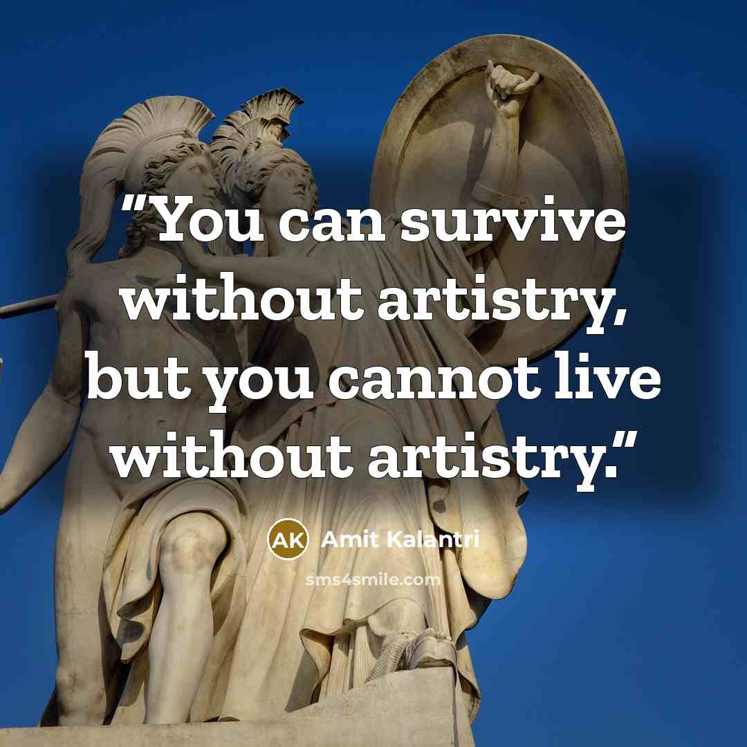 “You can survive without artistry, but you cannot live without artistry.” quote by Amit Kalantri