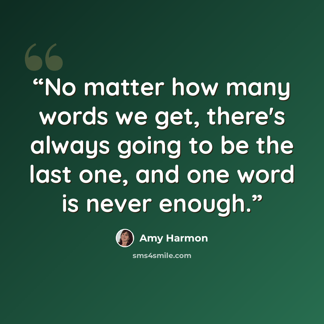 “No matter how many words we get, there's always going to be the last one, and one word is never enough.” quote by Amy Harmon
