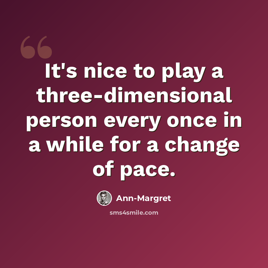 “It's nice to play a three-dimensional person every once in a while for a change of pace.” quote by Ann-Margret