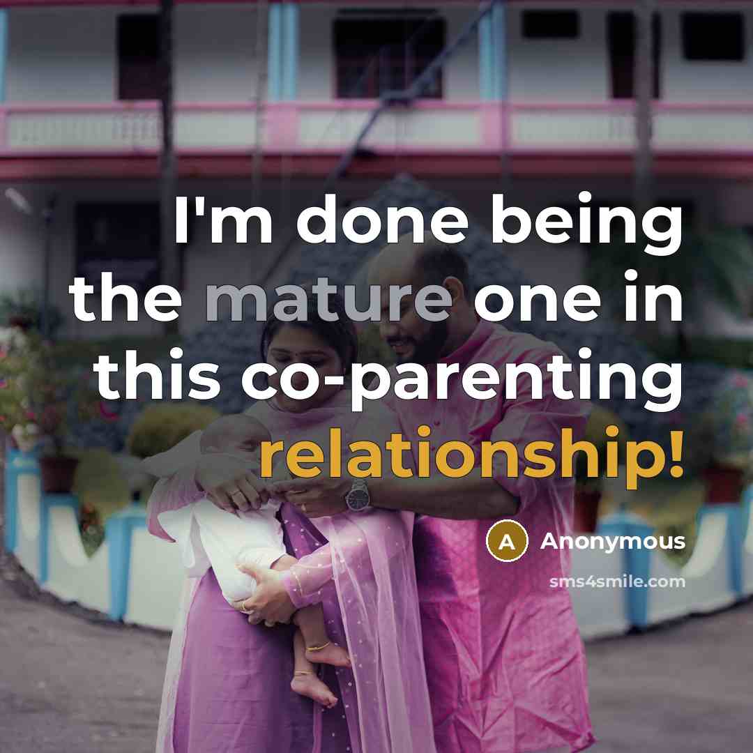 “I'm done being the mature one in this co-parenting relationship!” quote by Anonymous