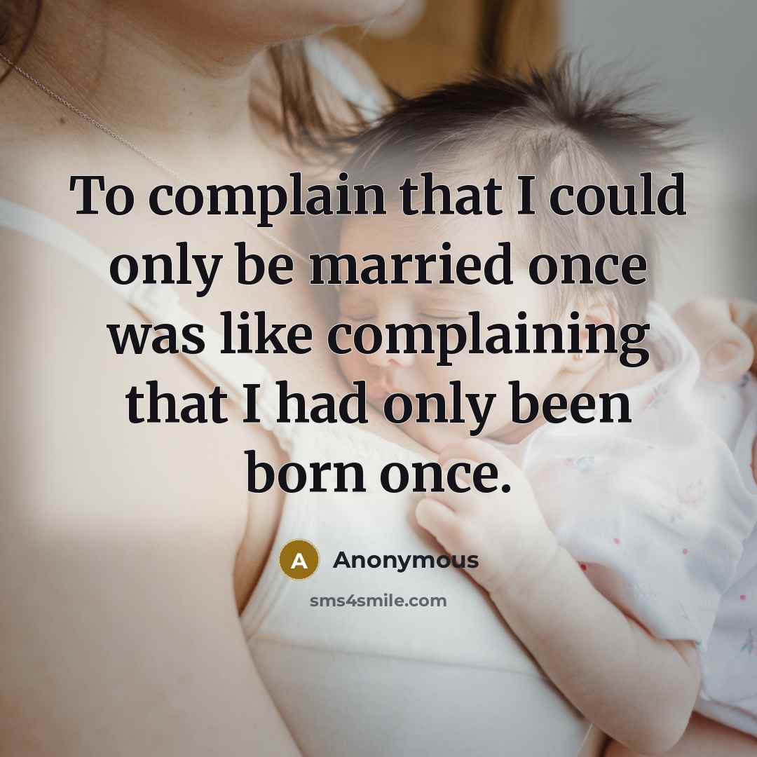“To complain that I could only be married once was like complaining that I had only been born once.” quote by Anonymous