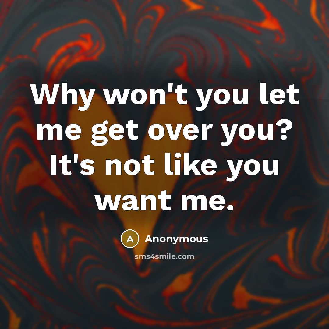 “Why won't you let me get over you? It's not like you want me.” quote by Anonymous
