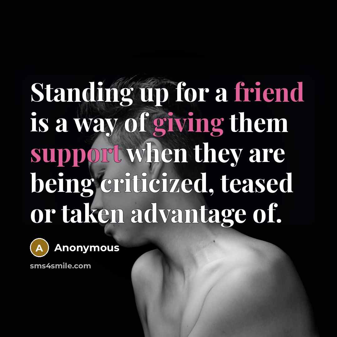 “Standing up for a friend is a way of giving them support when they are being criticized, teased or taken advantage of.” quote by Anonymous
